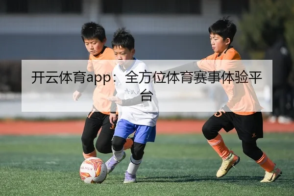 开云体育app：全方位体育赛事体验平台