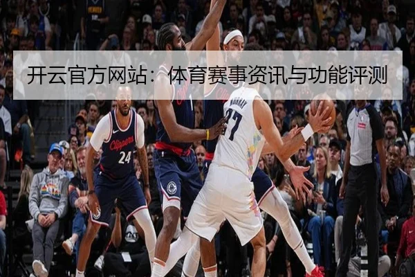 开云官方网站：体育赛事资讯与功能评测