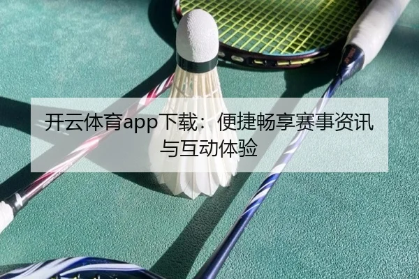 开云体育app下载：便捷畅享赛事资讯与互动体验