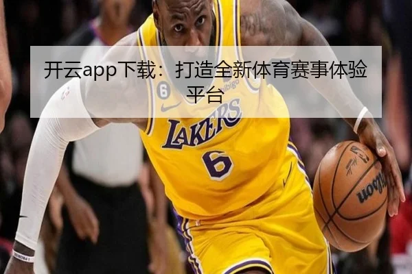 开云app下载：打造全新体育赛事体验平台