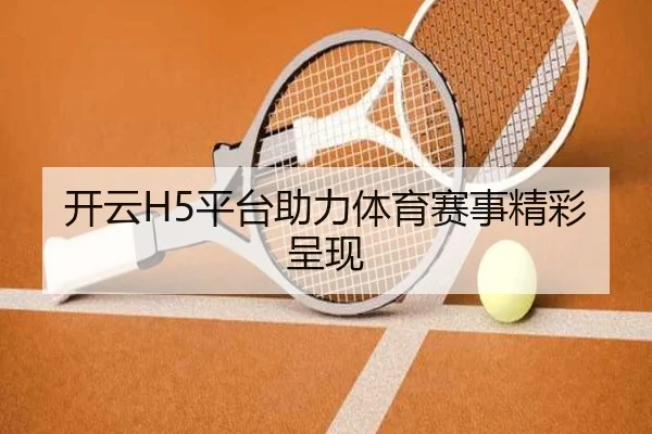 开云H5平台助力体育赛事精彩呈现