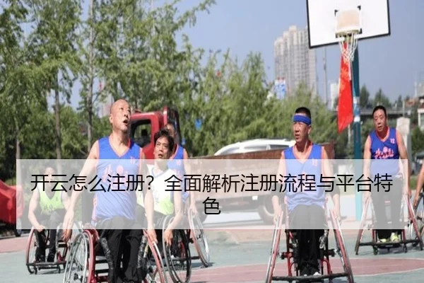 开云怎么注册？全面解析注册流程与平台特色