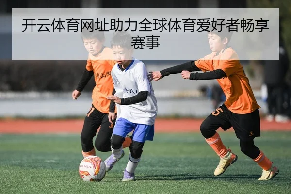 开云体育网址助力全球体育爱好者畅享赛事