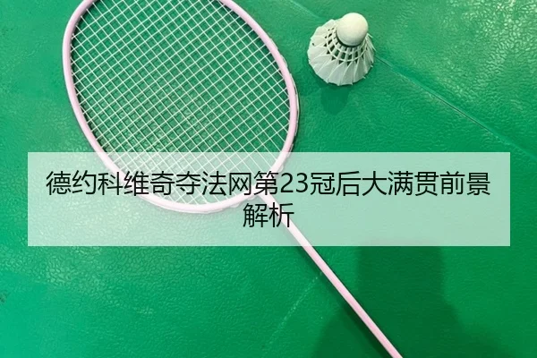 德约科维奇夺法网第23冠后大满贯前景解析