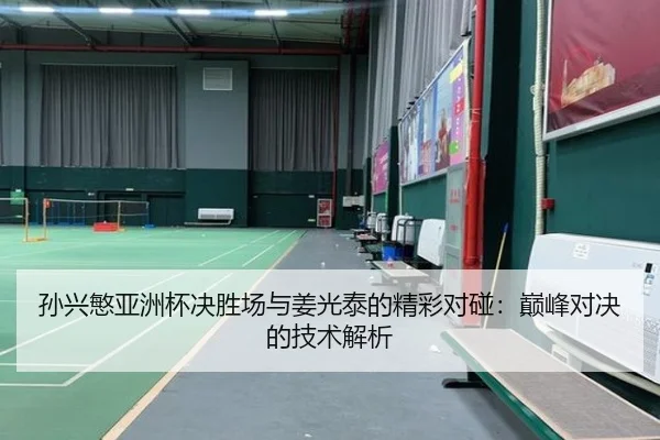孙兴慜亚洲杯决胜场与姜光泰的精彩对碰:巅峰对决的技术解析